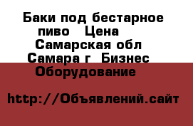 Баки под бестарное пиво › Цена ­ 1 - Самарская обл., Самара г. Бизнес » Оборудование   